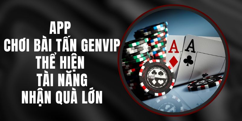 App Chơi Bài Tấn Genvip - Thể Hiện Tài Năng, Nhận Quà Lớn