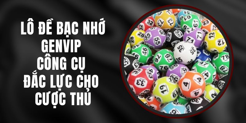 Lô Đề Bạc Nhớ Genvip – Công Cụ Đắc Lực Cho Cược Thủ