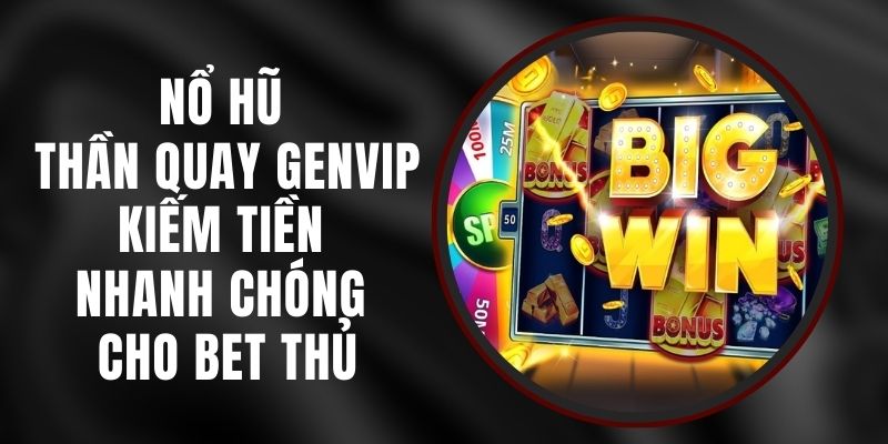 Nổ Hũ Thần Quay Genvip – Kiếm Tiền Nhanh Chóng Cho Bet Thủ