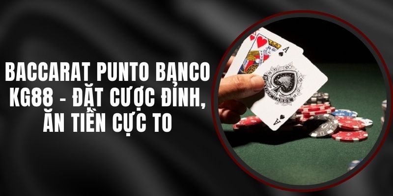Baccarat Punto Banco KG88 - Đặt Cược Đỉnh, Ăn Tiền Cực To