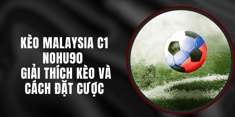 Kèo Malaysia C1 Nohu90 - Giải Thích Kèo Và Cách Đặt Cược