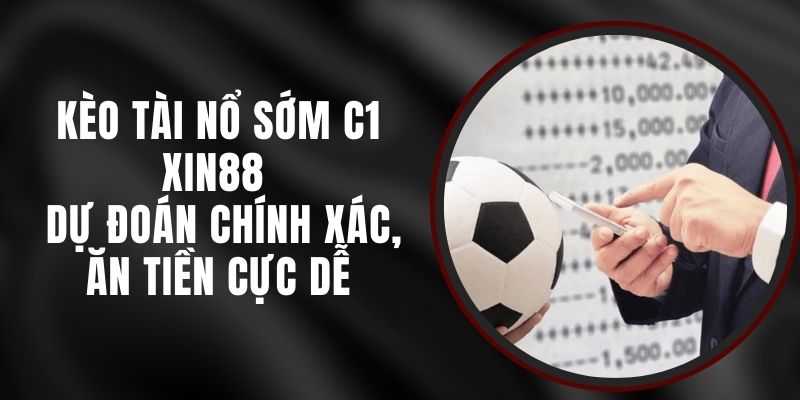 Kèo Tài Nổ Sớm C1 Xin88 - Dự Đoán Chính Xác, Ăn Tiền Cực Dễ