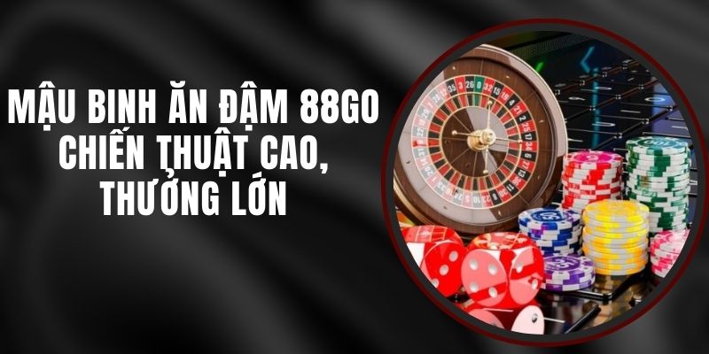 Mậu Binh Ăn Đậm 88GO - Chiến Thuật Cao, Thưởng Lớn