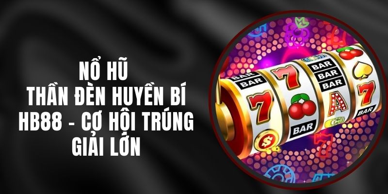 Nổ Hũ Thần Đèn Huyền Bí HB88 - Cơ Hội Trúng Giải Lớn