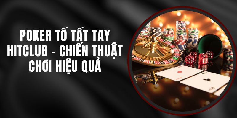 Poker Tố Tất Tay Hitclub - Chiến Thuật Chơi Hiệu Quả