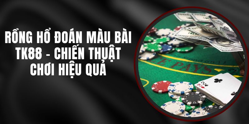 Rồng Hổ Đoán Màu Bài TK88 - Chiến Thuật Chơi Hiệu Quả