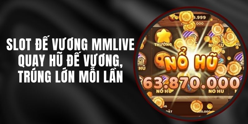 Slot Đế Vương MMLIVE - Quay Hũ Đế Vương, Trúng Lớn Mỗi Lần