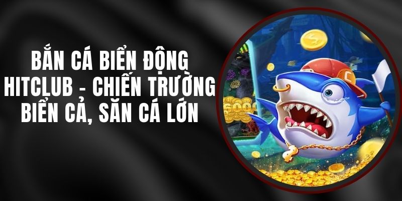 Bắn Cá Biển Động Hitclub - Chiến Trường Biển Cả, Săn Cá Lớn