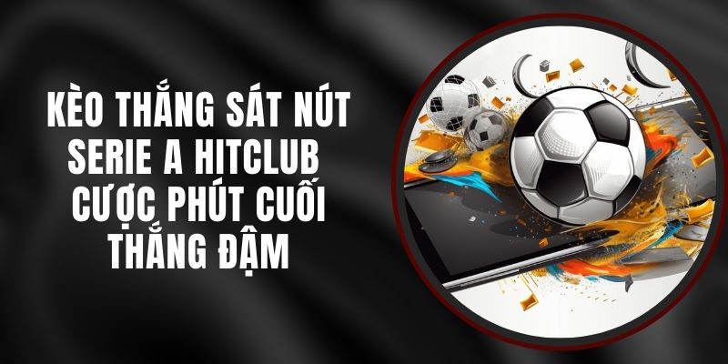 Kèo Thắng Sát Nút Serie A Hitclub - Cược Phút Cuối Thắng Đậm