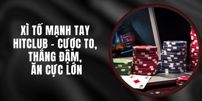 Xì Tố Mạnh Tay Hitclub - Cược To, Thắng Đậm, Ăn Cực Lớn