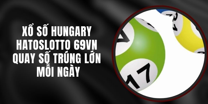 Xổ Số Hungary Hatoslotto 69VN - Quay Số Trúng Lớn Mỗi Ngày
