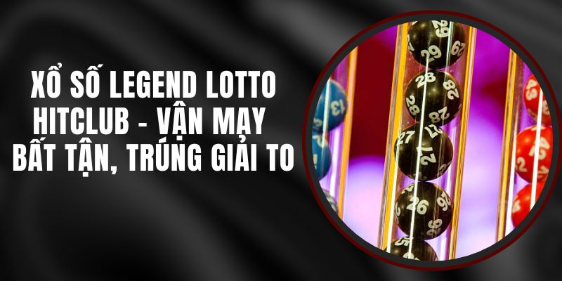 Xổ Số Legend Lotto Hitclub - Vận May Bất Tận, Trúng Giải To